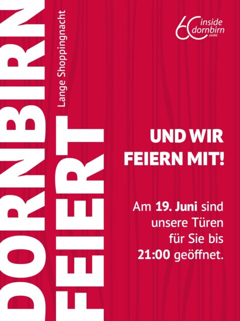 🌙✨ Lange Shoppingnacht in Dornbirn ✨🌙

Am Freitag, 19. Juni, wird die Dornbirner Innenstadt zur Shoppingmeile. Zahlreiche Geschäfte haben bis 21 Uhr für euch geöffnet und laden zum entspannten Abendshopping ein.

Freut euch auf besondere Aktionen, kleine Überraschungen, Drinks, Goodies und eine einzigartige Atmosphäre. 🥂🛍️

Kommt vorbei, entdeckt eure Lieblingsshops und genießt einen besonderen Abend im Rahmen von „Dornbirn feiert – 125 Jahre Stadt Dornbirn“.

Alle Teilnehmer + Aktionen findet ihr auf der Webseite und in unserem Stroy Highlight.

📅 Freitag, 19. Juni 2026
🕘 Shopping bis 21 Uhr
Wir freuen uns auf euren Besuch!