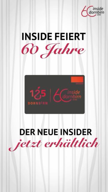 Eine für alle – die kleine Karte mit großer Auswahl.
 Jetzt im besonderen Jubiläumsdesign anlässlich 60 Jahre inside Dornbirn. Die Geschenkkarte mit individuellem Wert ist in über 200 Mitgliedsbetrieben einlösbar und bietet vielfältige Möglichkeiten für große Freude.
 Schenken Sie, was gefällt – persönlich, sinnvoll und regional.

Erhältlich bei Dornbirn Tourismus, Dornbirner Sparkasse, Hypo Vorarlberg, Raiba Im Rheintal & OMV